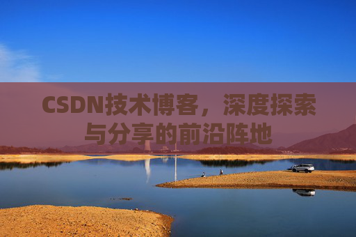 CSDN技术博客，深度探索与分享的前沿阵地